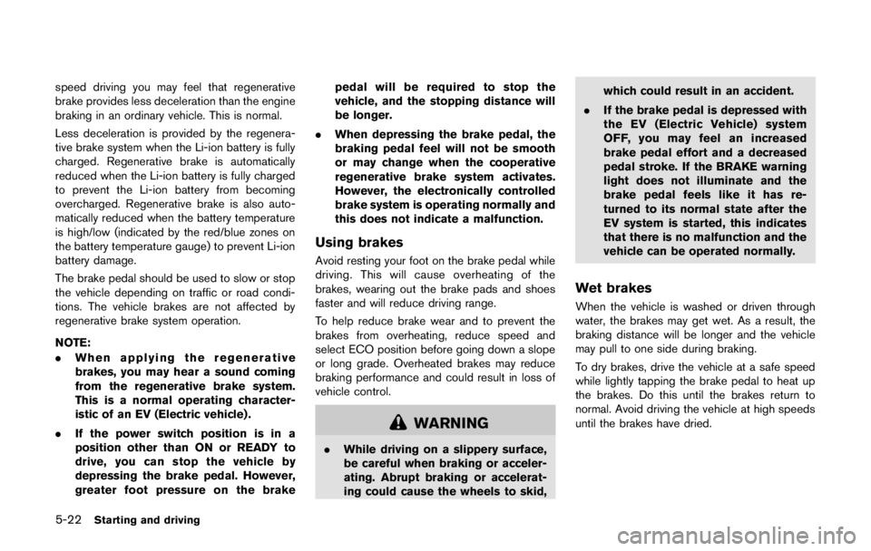 NISSAN LEAF 2011  Owners Manual The sound stops when the vehicle stops.
The sound does not stop with the vehicle in the
R (Reverse) position even if the vehicle stops.WARNING
.The VSP system should only be
turned off in certain very