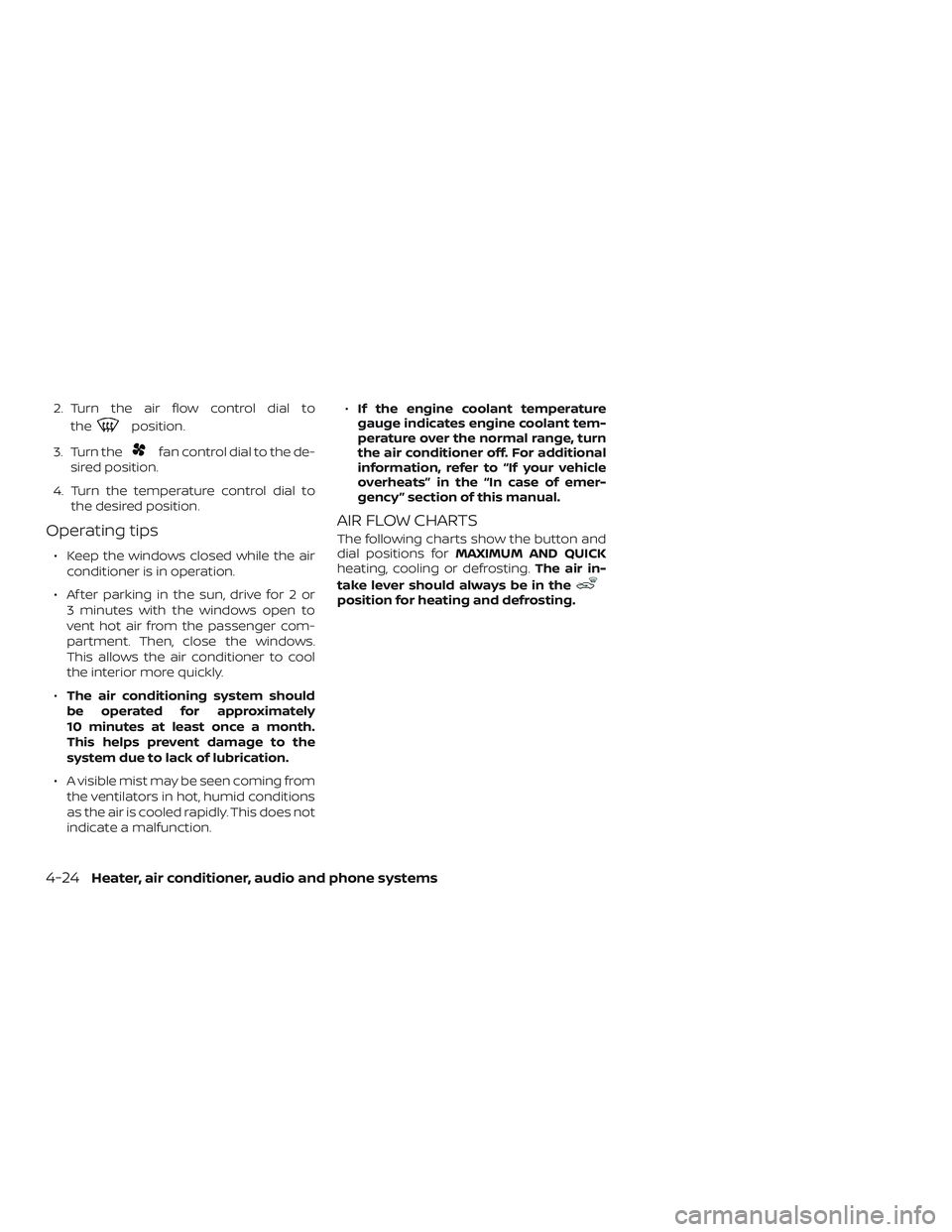 NISSAN MICRA 2023  Owners Manual 2. Turn the air flow control dial tothe
position.
3. Turn the
fan control dial to the de-
sired position.
4. Turn the temperature control dial to the desired position.
Operating tips
∙ Keep the wind