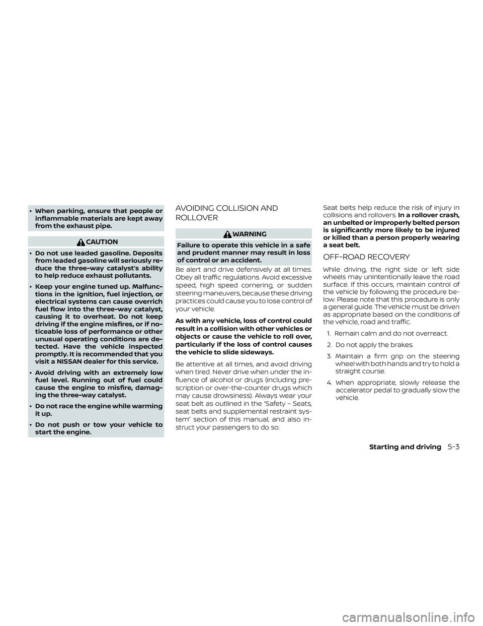 NISSAN MICRA 2023  Owners Manual ∙ When parking, ensure that people orinflammable materials are kept away
from the exhaust pipe.
CAUTION
∙ Do not use leaded gasoline. Depositsfrom leaded gasoline will seriously re-
duce the three