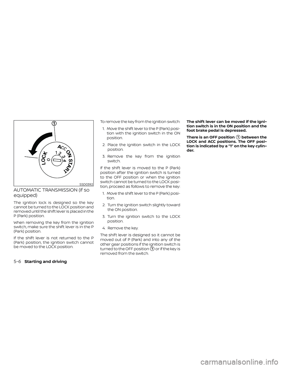 NISSAN MICRA 2023  Owners Manual AUTOMATIC TRANSMISSION (if so
equipped)
The ignition lock is designed so the key
cannot be turned to the LOCK position and
removed until the shif t lever is placed in the
P (Park) position.
When remov