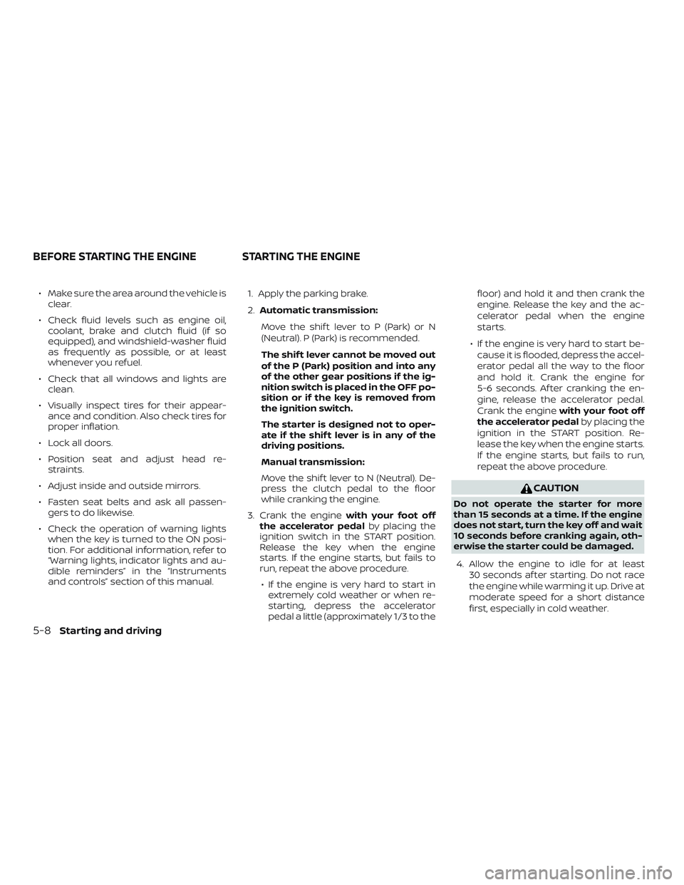 NISSAN MICRA 2023  Owners Manual ∙ Make sure the area around the vehicle isclear.
∙ Check fluid levels such as engine oil, coolant, brake and clutch fluid (if so
equipped), and windshield-washer fluid
as frequently as possible, o
