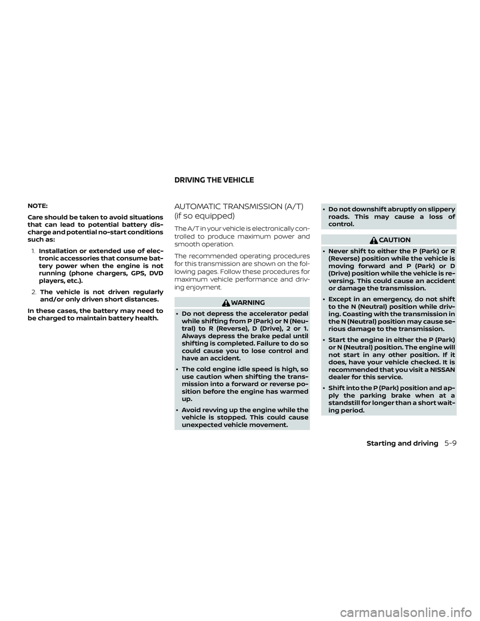 NISSAN MICRA 2023  Owners Manual NOTE:
Care should be taken to avoid situations
that can lead to potential battery dis-
charge and potential no-start conditions
such as:1. Installation or extended use of elec-
tronic accessories that
