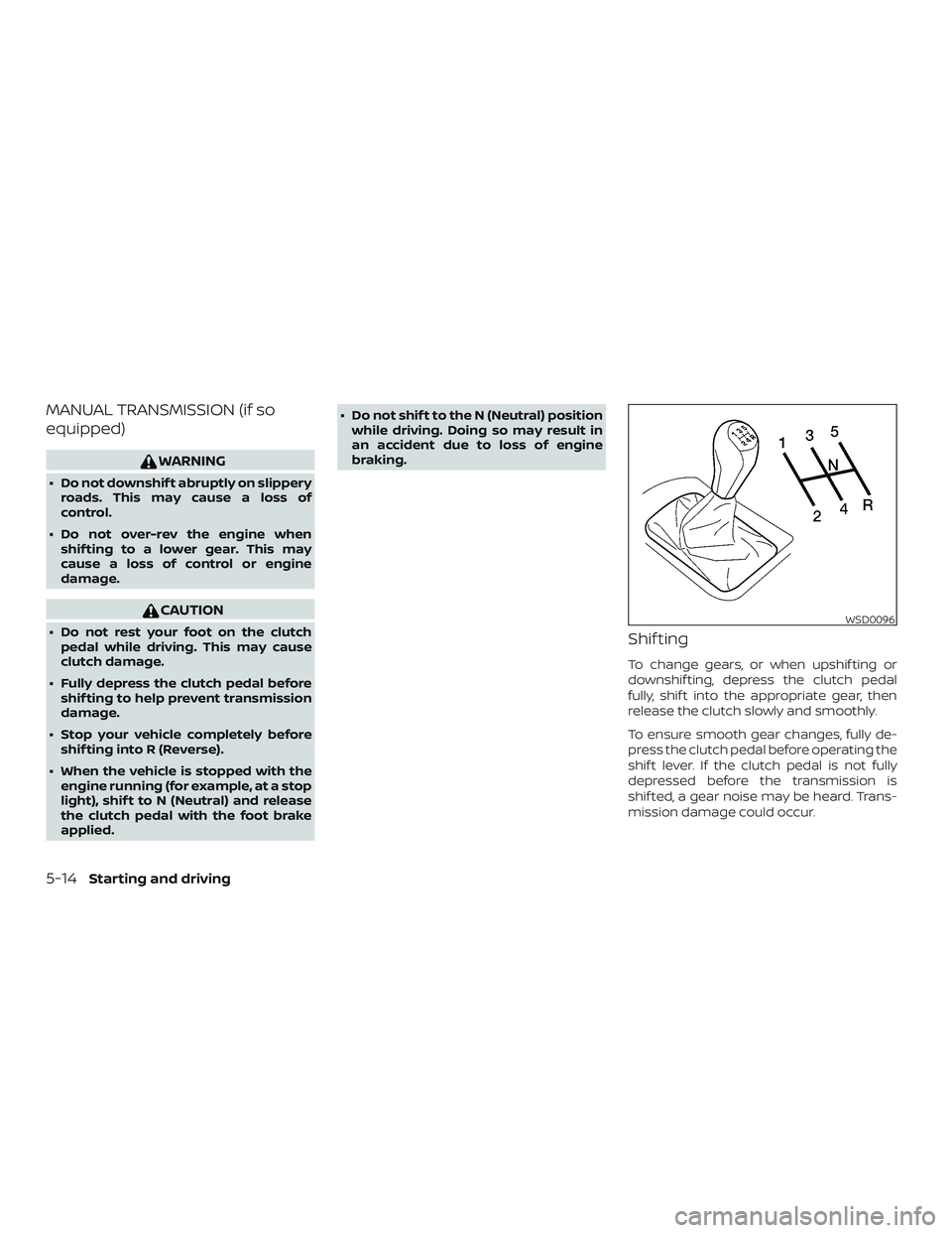 NISSAN MICRA 2023  Owners Manual MANUAL TRANSMISSION (if so
equipped)
WARNING
∙ Do not downshif t abruptly on slipperyroads. This may cause a loss of
control.
∙ Do not over-rev the engine when shif ting to a lower gear. This may
