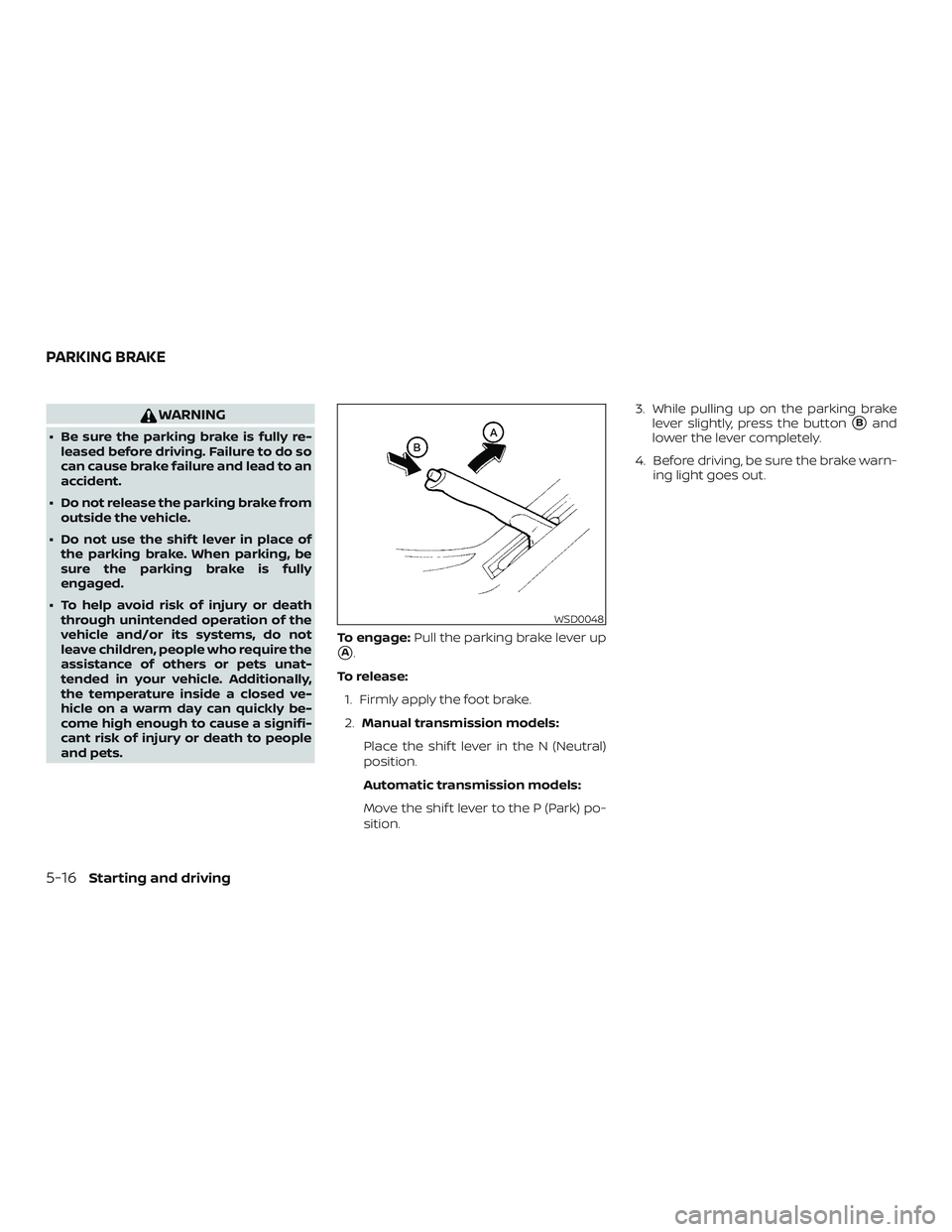 NISSAN MICRA 2023  Owners Manual WARNING
∙ Be sure the parking brake is fully re-leased before driving. Failure to do so
can cause brake failure and lead to an
accident.
∙ Do not release the parking brake from outside the vehicle