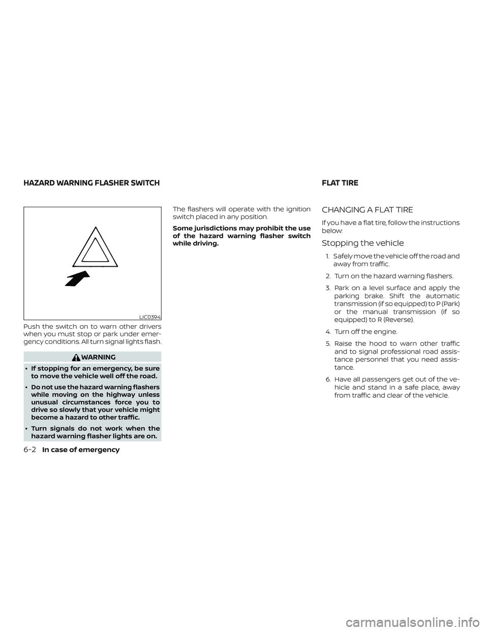 NISSAN MICRA 2023  Owners Manual Push the switch on to warn other drivers
when you must stop or park under emer-
gency conditions. All turn signal lights flash.
WARNING
∙ If stopping for an emergency, be sureto move the vehicle wel