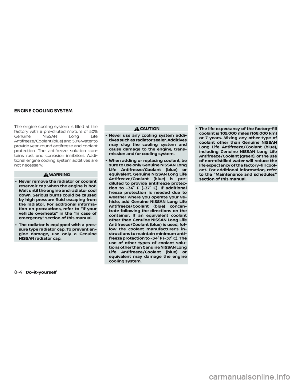 NISSAN MICRA 2023  Owners Manual The engine cooling system is filled at the
factory with a pre-diluted mixture of 50%
Genuine NISSAN Long Life
Antifreeze/Coolant (blue) and 50% water to
provide year-round antifreeze and coolant
prote