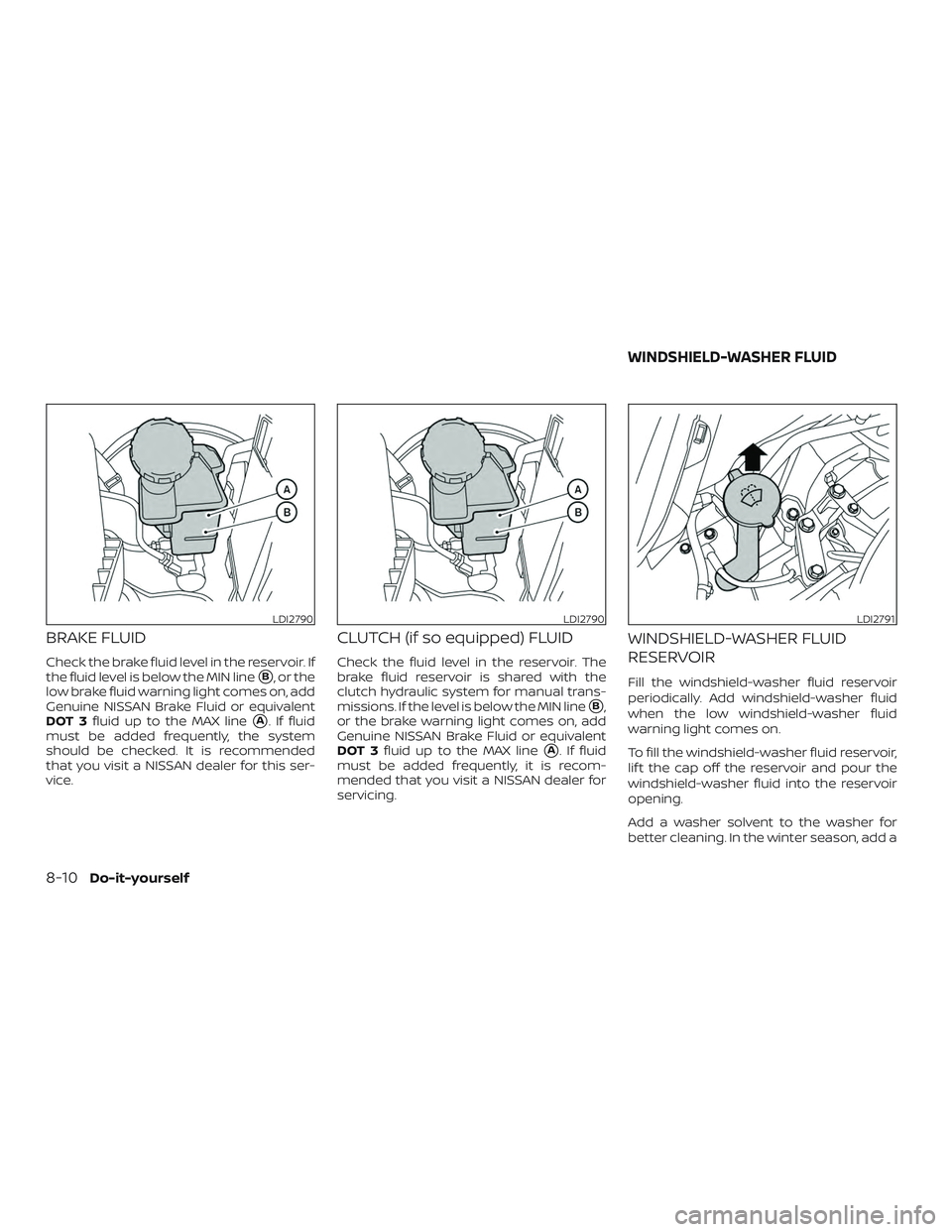 NISSAN MICRA 2023  Owners Manual BRAKE FLUID
Check the brake fluid level in the reservoir. If
the fluid level is below the MIN line
B, or the
low brake fluid warning light comes on, add
Genuine NISSAN Brake Fluid or equivalent
DOT 3