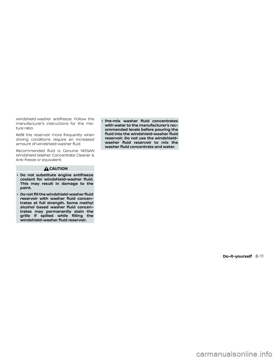NISSAN MICRA 2023  Owners Manual windshield-washer antifreeze. Follow the
manufacturer’s instructions for the mix-
ture ratio.
Refill the reservoir more frequently when
driving conditions require an increased
amount of windshield-w