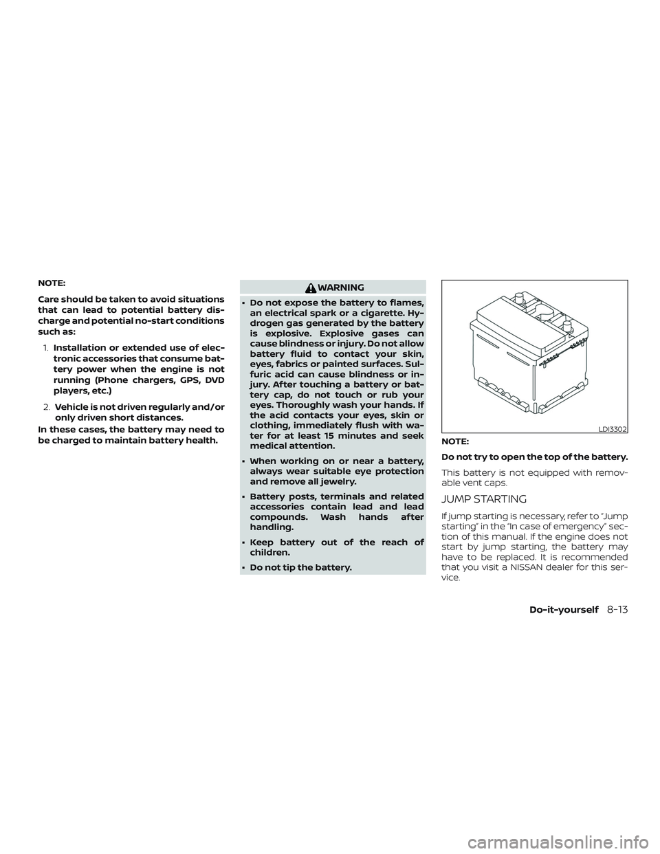 NISSAN MICRA 2023  Owners Manual NOTE:
Care should be taken to avoid situations
that can lead to potential battery dis-
charge and potential no-start conditions
such as:1. Installation or extended use of elec-
tronic accessories that
