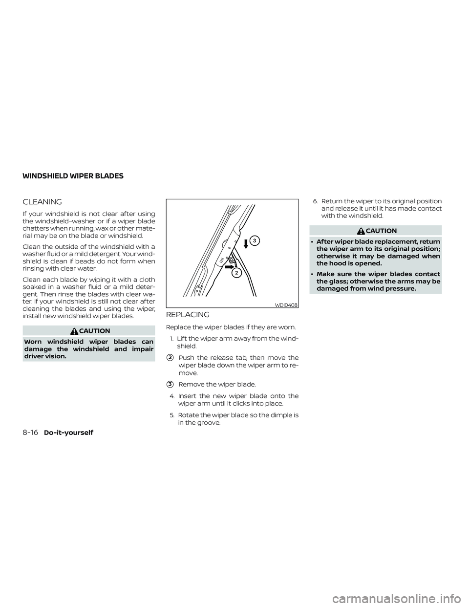NISSAN MICRA 2023  Owners Manual CLEANING
If your windshield is not clear af ter using
the windshield–washer or if a wiper blade
chatters when running, wax or other mate-
rial may be on the blade or windshield.
Clean the outside of