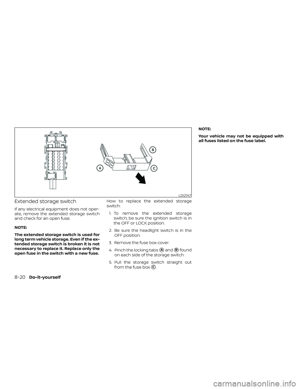NISSAN MICRA 2023  Owners Manual Extended storage switch
If any electrical equipment does not oper-
ate, remove the extended storage switch
and check for an open fuse.
NOTE:
The extended storage switch is used for
long term vehicle s