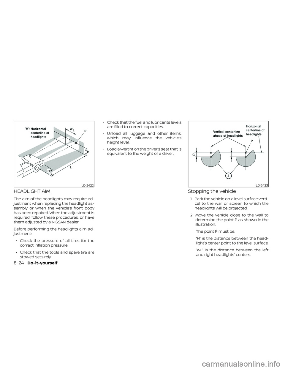 NISSAN MICRA 2023  Owners Manual HEADLIGHT AIM
The aim of the headlights may require ad-
justment when replacing the headlight as-
sembly or when the vehicle’s front body
has been repaired. When the adjustment is
required, follow t