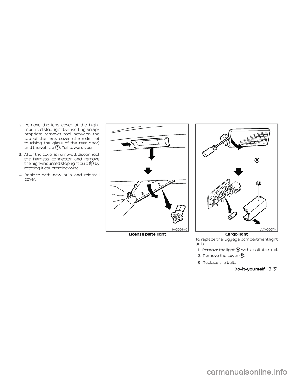 NISSAN MICRA 2023  Owners Manual 2. Remove the lens cover of the high-mounted stop light by inserting an ap-
propriate remover tool between the
top of the lens cover (the side not
touching the glass of the rear door)
and the vehicle
