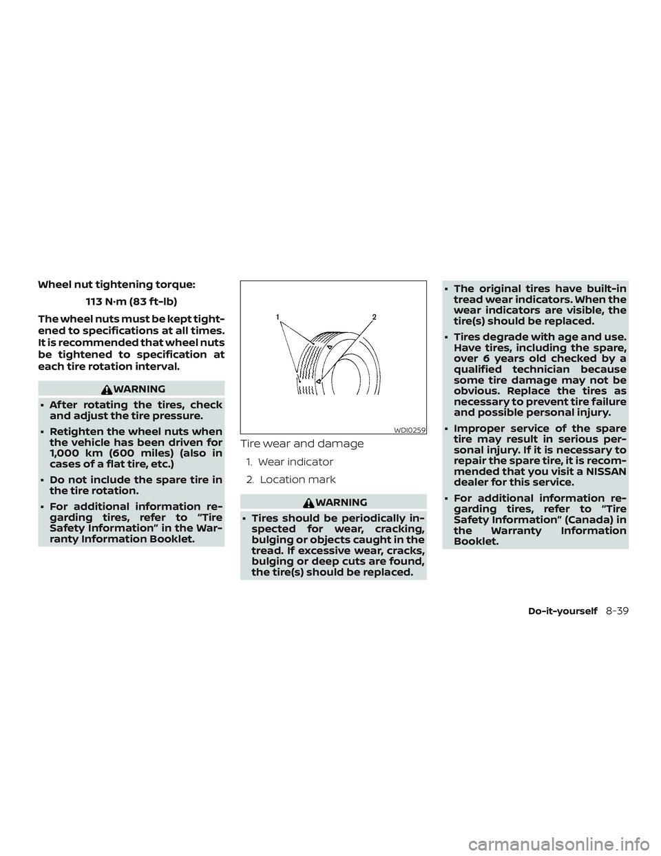 NISSAN MICRA 2023  Owners Manual Wheel nut tightening torque:113 N·m (83 f t-lb)
The wheel nuts must be kept tight-
ened to specifications at all times.
It is recommended that wheel nuts
be tightened to specification at
each tire ro