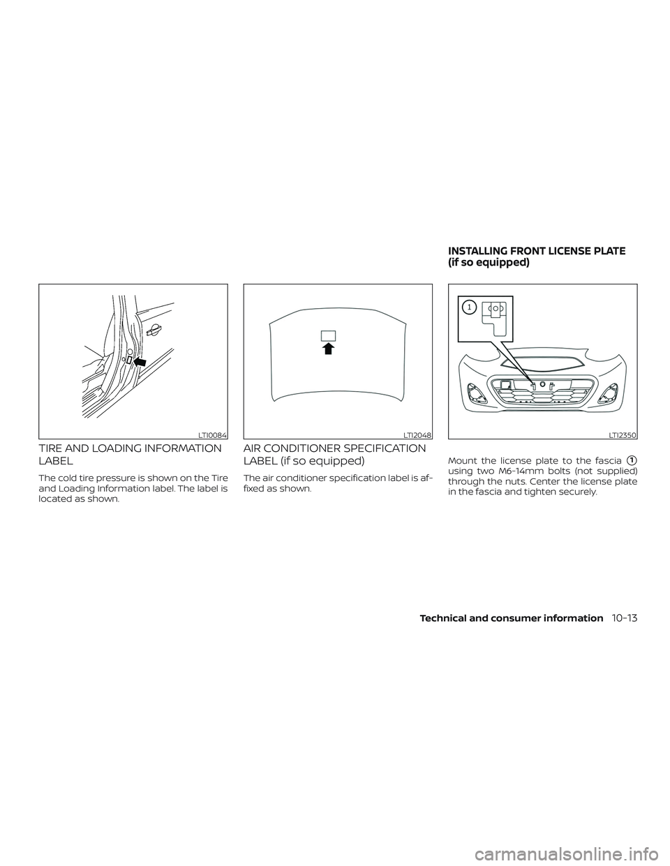 NISSAN MICRA 2023  Owners Manual TIRE AND LOADING INFORMATION
LABEL
The cold tire pressure is shown on the Tire
and Loading Information label. The label is
located as shown.
AIR CONDITIONER SPECIFICATION
LABEL (if so equipped)
The ai
