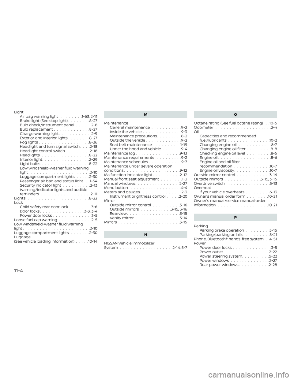 NISSAN MICRA 2023  Owners Manual LightAirbagwarninglight ........1-63, 2-11
Brakelight(Seestoplight)........8-27
Bulb check/instrument panel ......2-8
Bulb replacement .............8-27
Charge warning light ............2-9
Exterioran