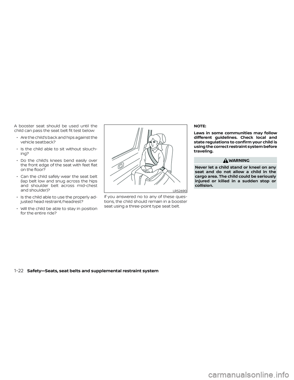 NISSAN MICRA 2023  Owners Manual A booster seat should be used until the
child can pass the seat belt fit test below:∙ Are the child’s back and hips against the vehicle seatback?
∙ Is the child able to sit without slouch- ing?
