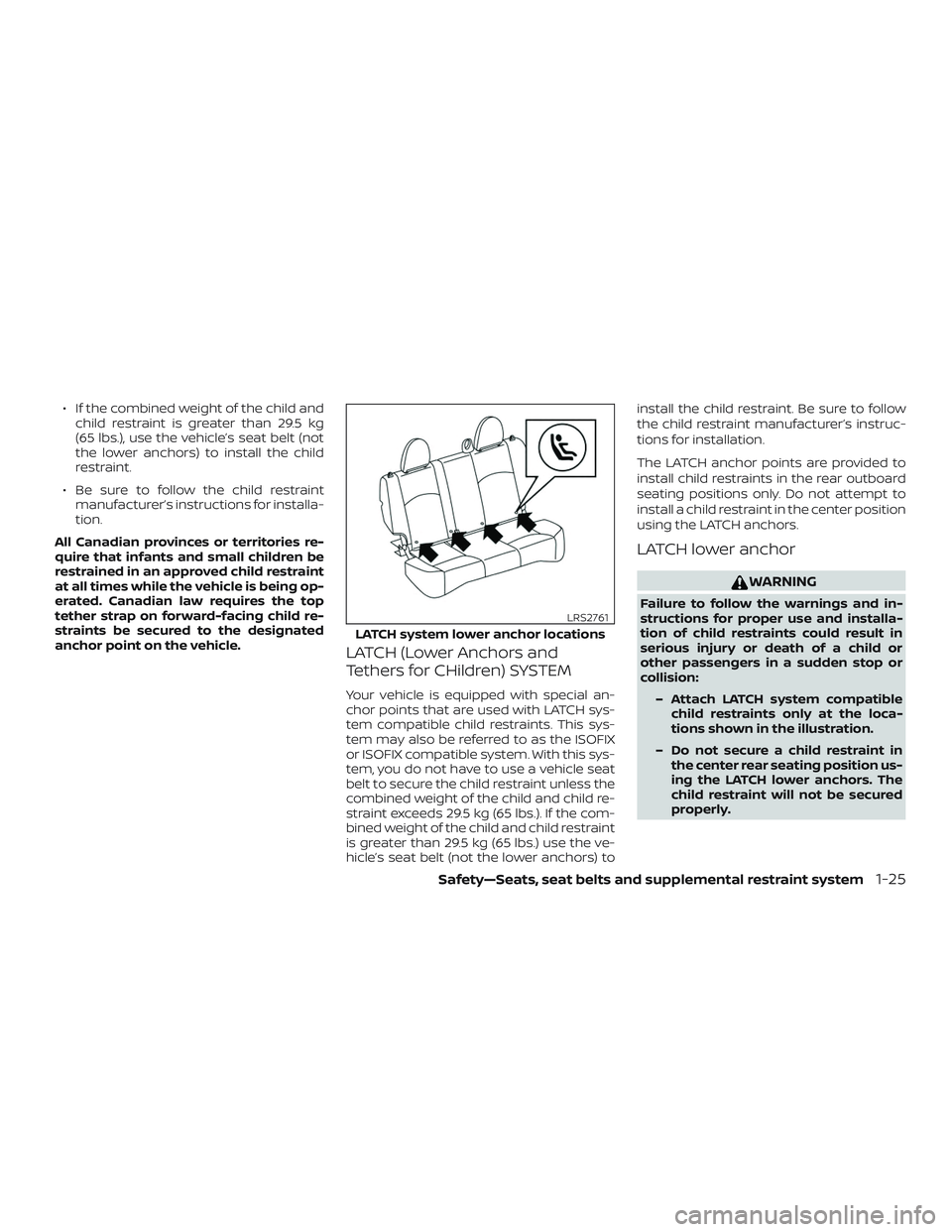 NISSAN MICRA 2023  Owners Manual ∙ If the combined weight of the child andchild restraint is greater than 29.5 kg
(65 lbs.), use the vehicle’s seat belt (not
the lower anchors) to install the child
restraint.
∙ Be sure to follo
