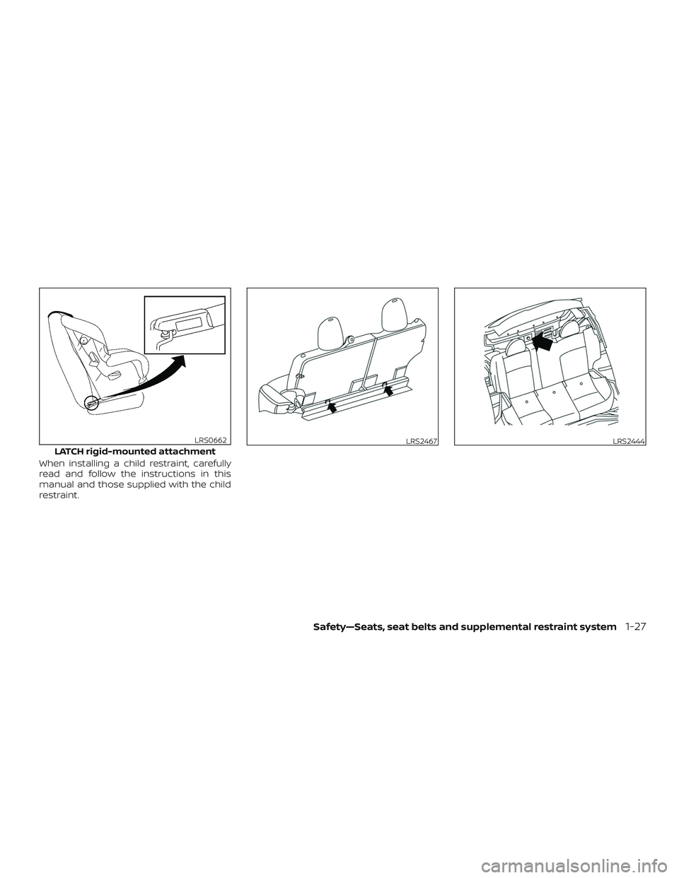 NISSAN MICRA 2023  Owners Manual When installing a child restraint, carefully
read and follow the instructions in this
manual and those supplied with the child
restraint.
LATCH rigid-mounted attachment
LRS0662LRS2467LRS2444
Safety—