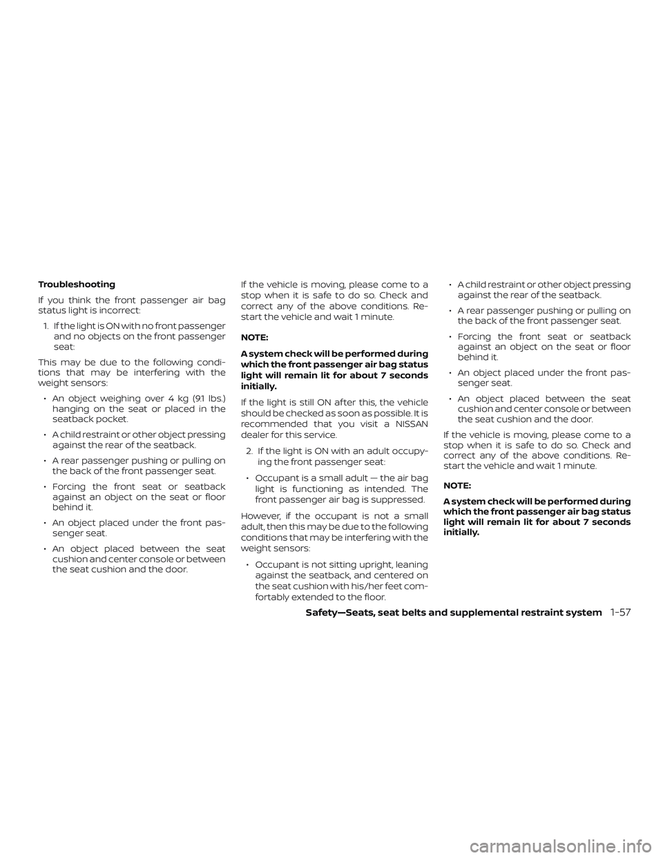 NISSAN MICRA 2023  Owners Manual Troubleshooting
If you think the front passenger air bag
status light is incorrect:1. If the light is ON with no front passenger and no objects on the front passenger
seat:
This may be due to the foll