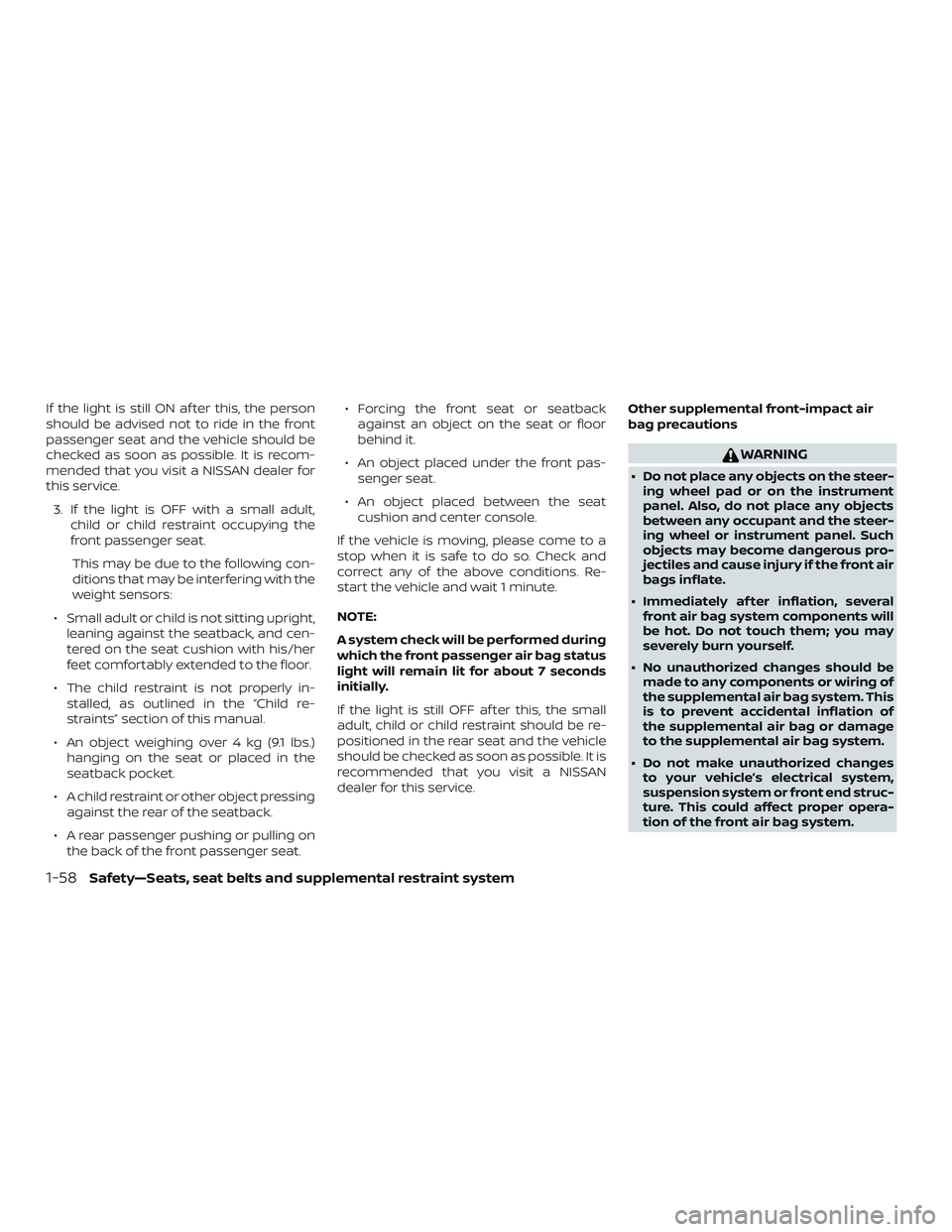 NISSAN MICRA 2023  Owners Manual If the light is still ON af ter this, the person
should be advised not to ride in the front
passenger seat and the vehicle should be
checked as soon as possible. It is recom-
mended that you visit a N