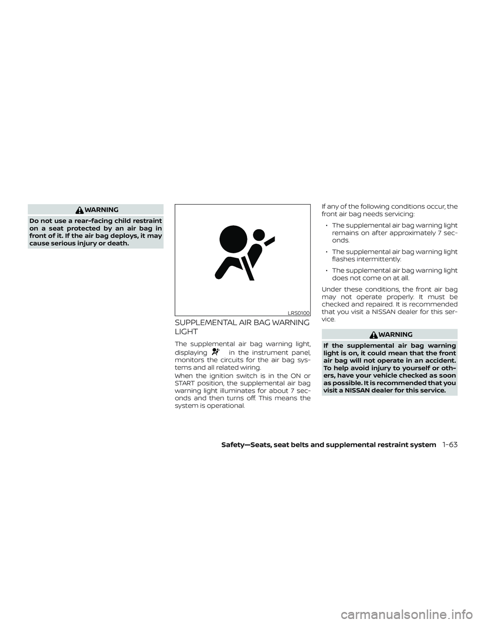 NISSAN MICRA 2023  Owners Manual WARNING
Do not use a rear-facing child restraint
on a seat protected by an air bag in
front of it. If the air bag deploys, it may
cause serious injury or death.
SUPPLEMENTAL AIR BAG WARNING
LIGHT
The 