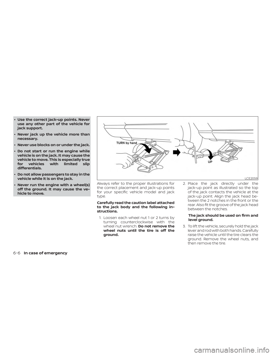 NISSAN MICRA 2022  Owners Manual ∙ Use the correct jack-up points. Neveruse any other part of the vehicle for
jack support.
∙ Never jack up the vehicle more than necessary.
∙ Never use blocks on or under the jack.
∙ Do not st