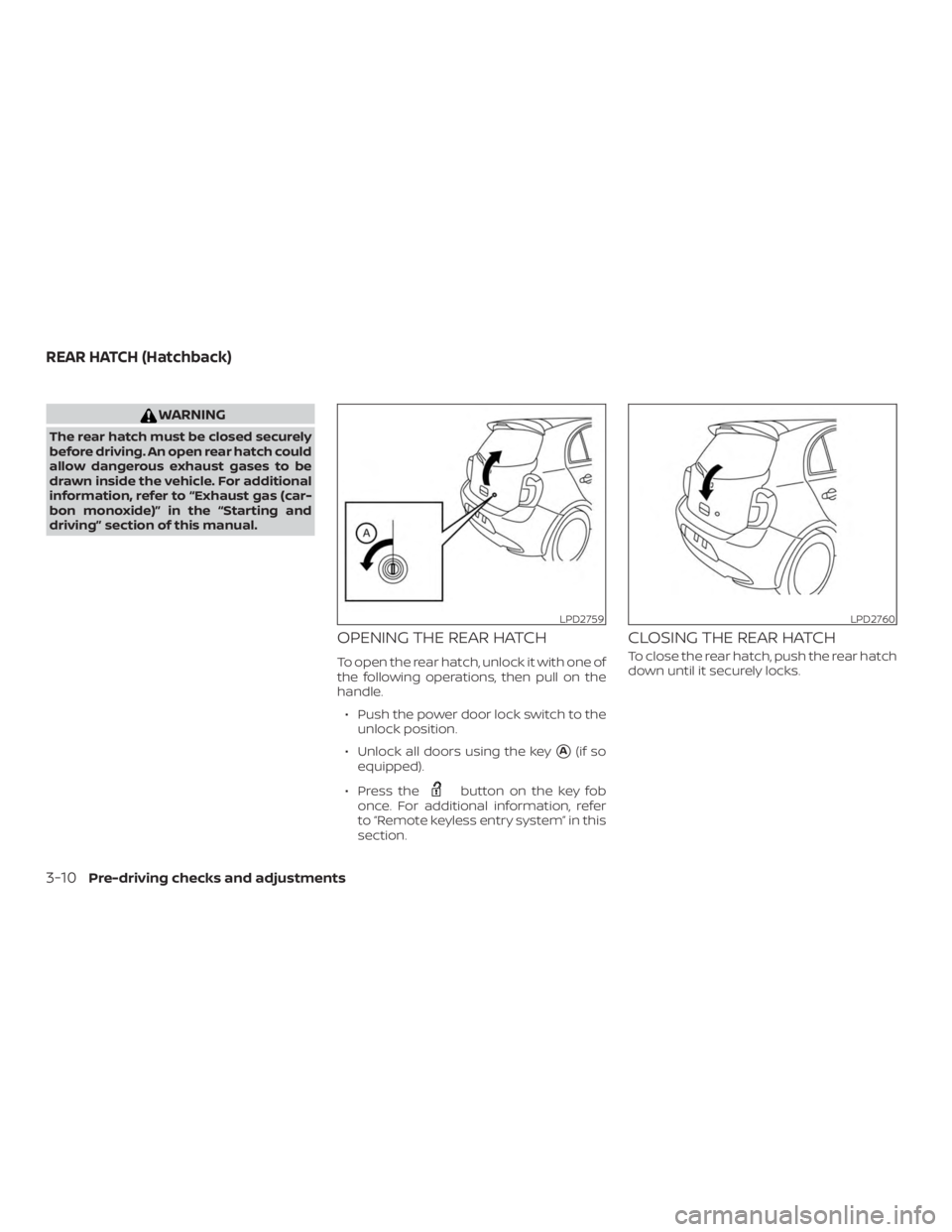 NISSAN MICRA 2021  Owners Manual WARNING
The rear hatch must be closed securely
before driving. An open rear hatch could
allow dangerous exhaust gases to be
drawn inside the vehicle. For additional
information, refer to “Exhaust ga