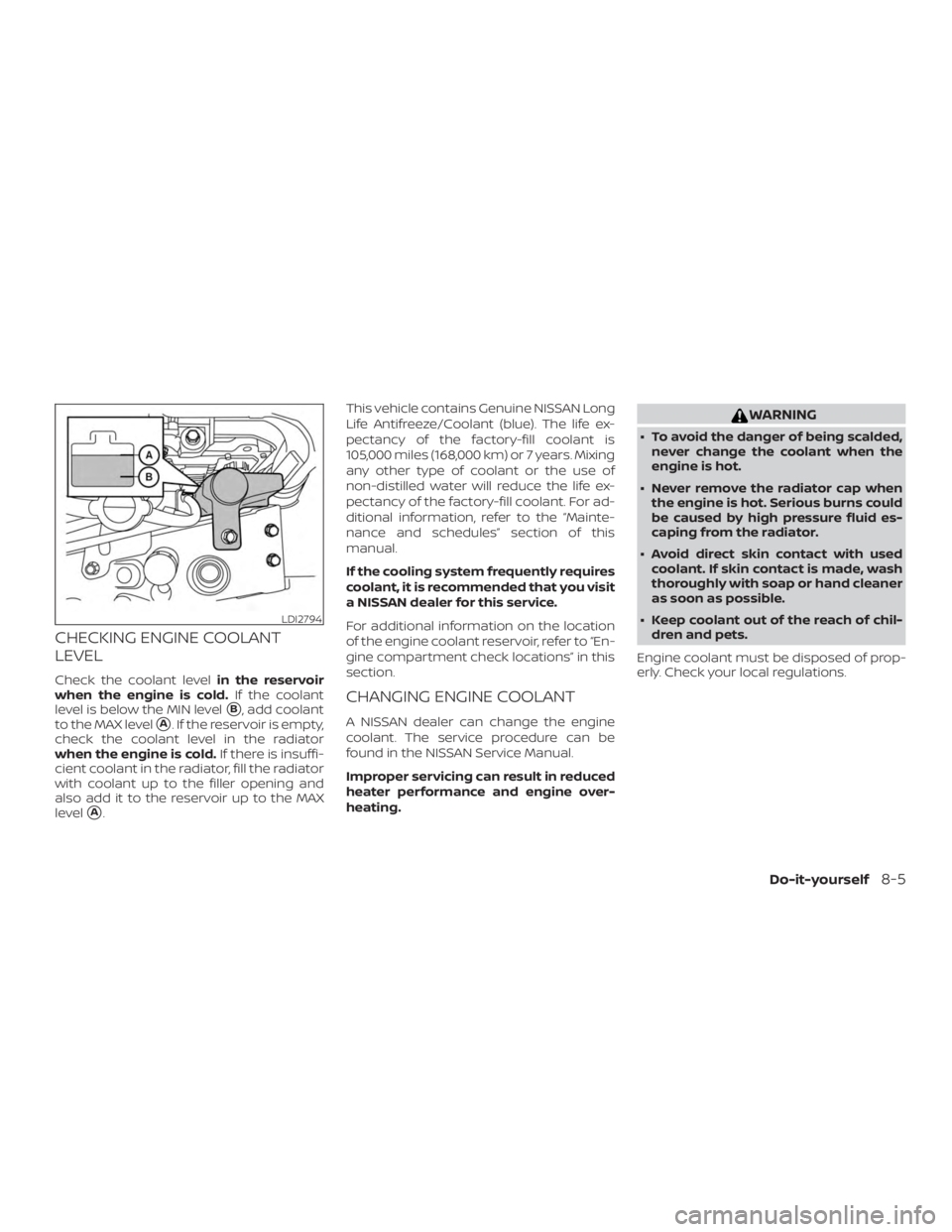 NISSAN MICRA 2021 Owners Manual CHECKING ENGINE COOLANT
LEVEL
Check the coolant levelin the reservoir
when the engine is cold. If the coolant
level is below the MIN level
B, add coolant
to the MAX level
A. If the reservoir is empt NISSAN MICRA 2021 Owners Manual CHECKING ENGINE COOLANT
LEVEL
Check the coolant levelin the reservoir
when the engine is cold. If the coolant
level is below the MIN level
B, add coolant
to the MAX level
A. If the reservoir is empt