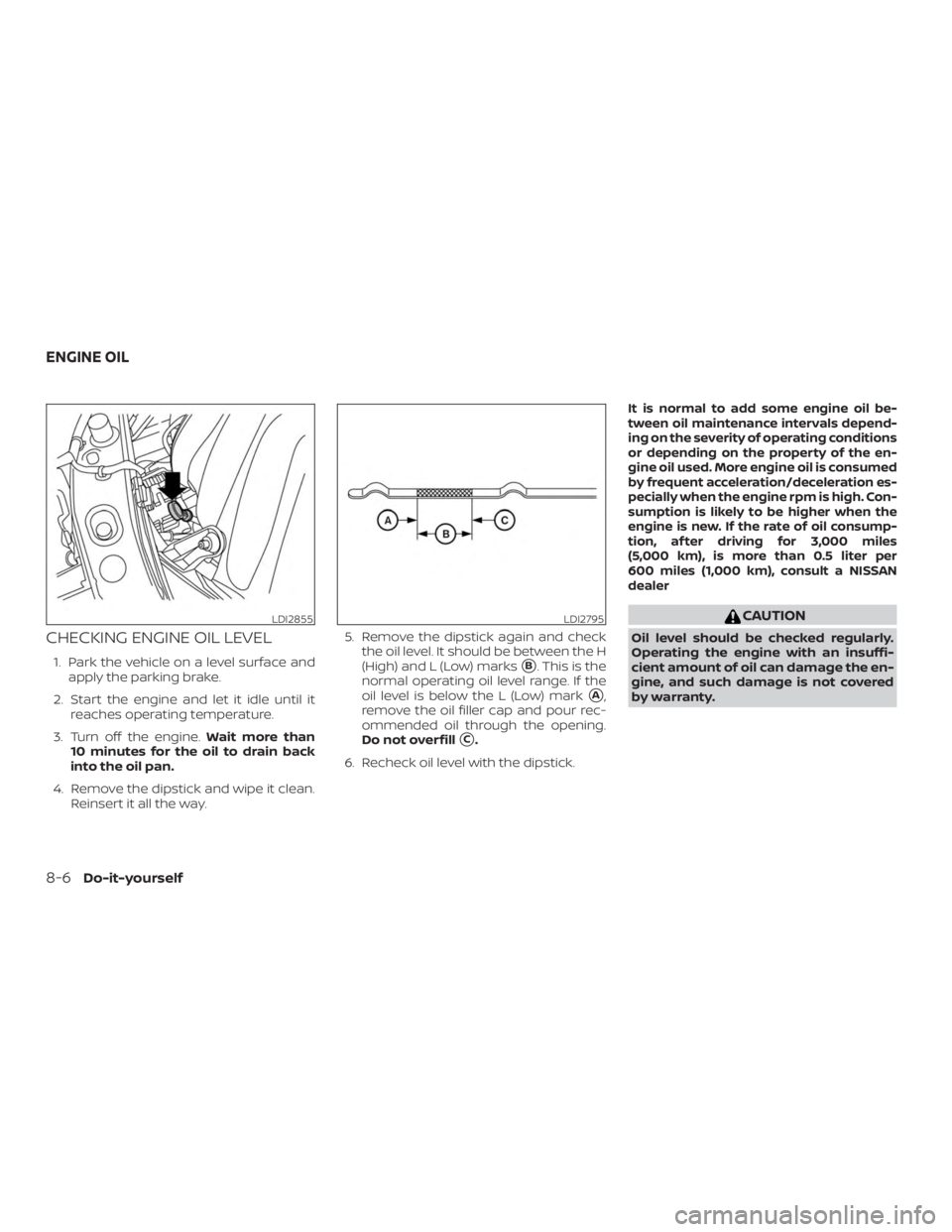 NISSAN MICRA 2021 Owners Manual CHECKING ENGINE OIL LEVEL
1. Park the vehicle on a level surface andapply the parking brake.
2. Start the engine and let it idle until it reaches operating temperature.
3. Turn off the engine. Wait mo NISSAN MICRA 2021 Owners Manual CHECKING ENGINE OIL LEVEL
1. Park the vehicle on a level surface andapply the parking brake.
2. Start the engine and let it idle until it reaches operating temperature.
3. Turn off the engine. Wait mo