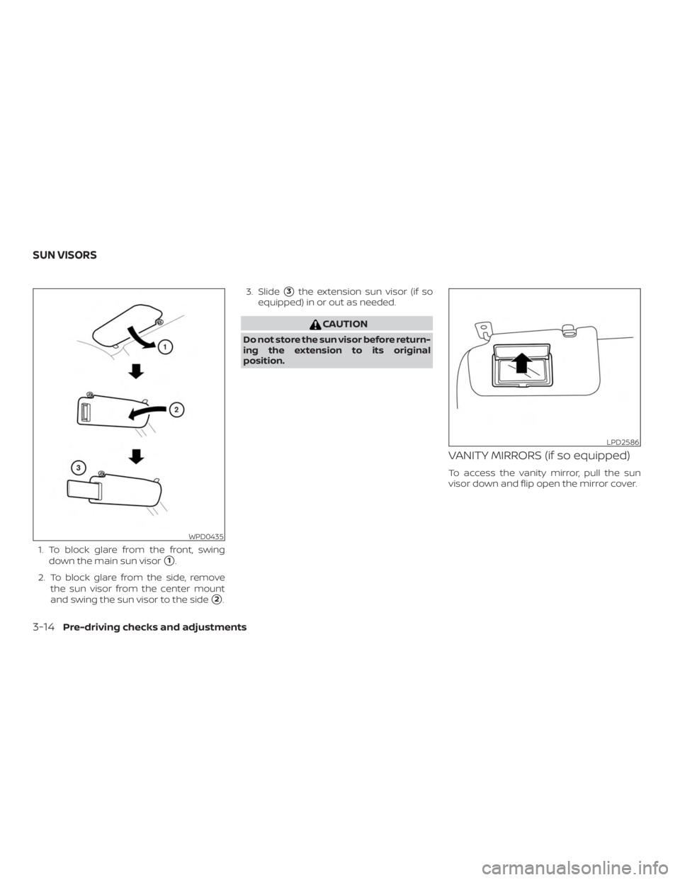 NISSAN MICRA 2020  Owners Manual 1. To block glare from the front, swingdown the main sun visor
1.
2. To block glare from the side, remove the sun visor from the center mount
and swing the sun visor to the side
2. 3. Slide
3the ex