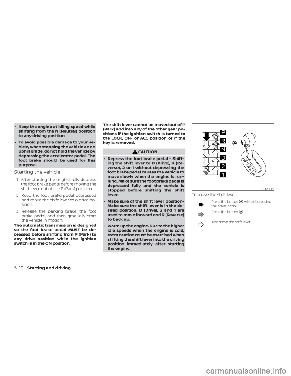 NISSAN MICRA 2020  Owners Manual ∙ Keep the engine at idling speed whileshif ting from the N (Neutral) position
to any driving position.
∙ To avoid possible damage to your ve- hicle, when stopping the vehicle on an
uphill grade, 