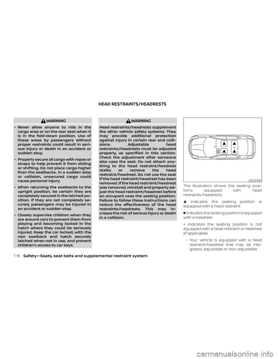NISSAN MICRA 2020  Owners Manual WARNING
∙ Never allow anyone to ride in thecargo area or on the rear seat when it
is in the fold-down position. Use of
these areas by passengers without
proper restraints could result in seri-
ous i