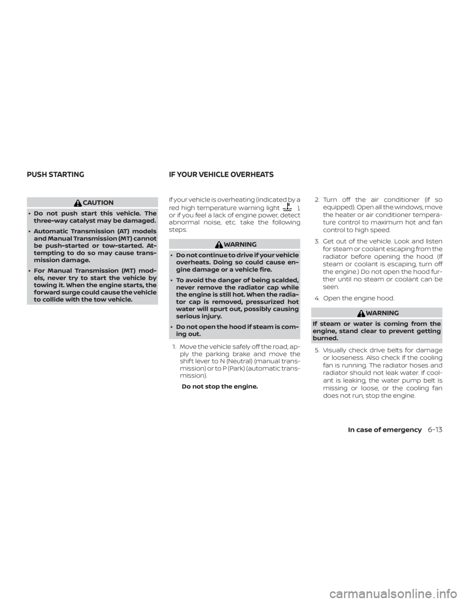 NISSAN MICRA 2020  Owners Manual CAUTION
∙ Do not push start this vehicle. Thethree-way catalyst may be damaged.
∙ Automatic Transmission (AT) models and Manual Transmission (MT) cannot
be push-started or tow-started. At-
temptin