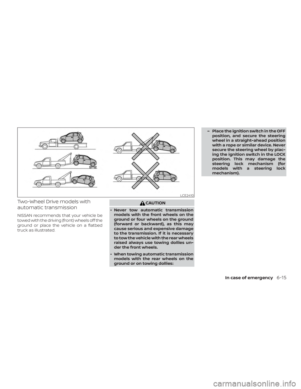 NISSAN MICRA 2020  Owners Manual Two-Wheel Drive models with
automatic transmission
NISSAN recommends that your vehicle be
towed with the driving (front) wheels off the
ground or place the vehicle on a flatbed
truck as illustrated. 