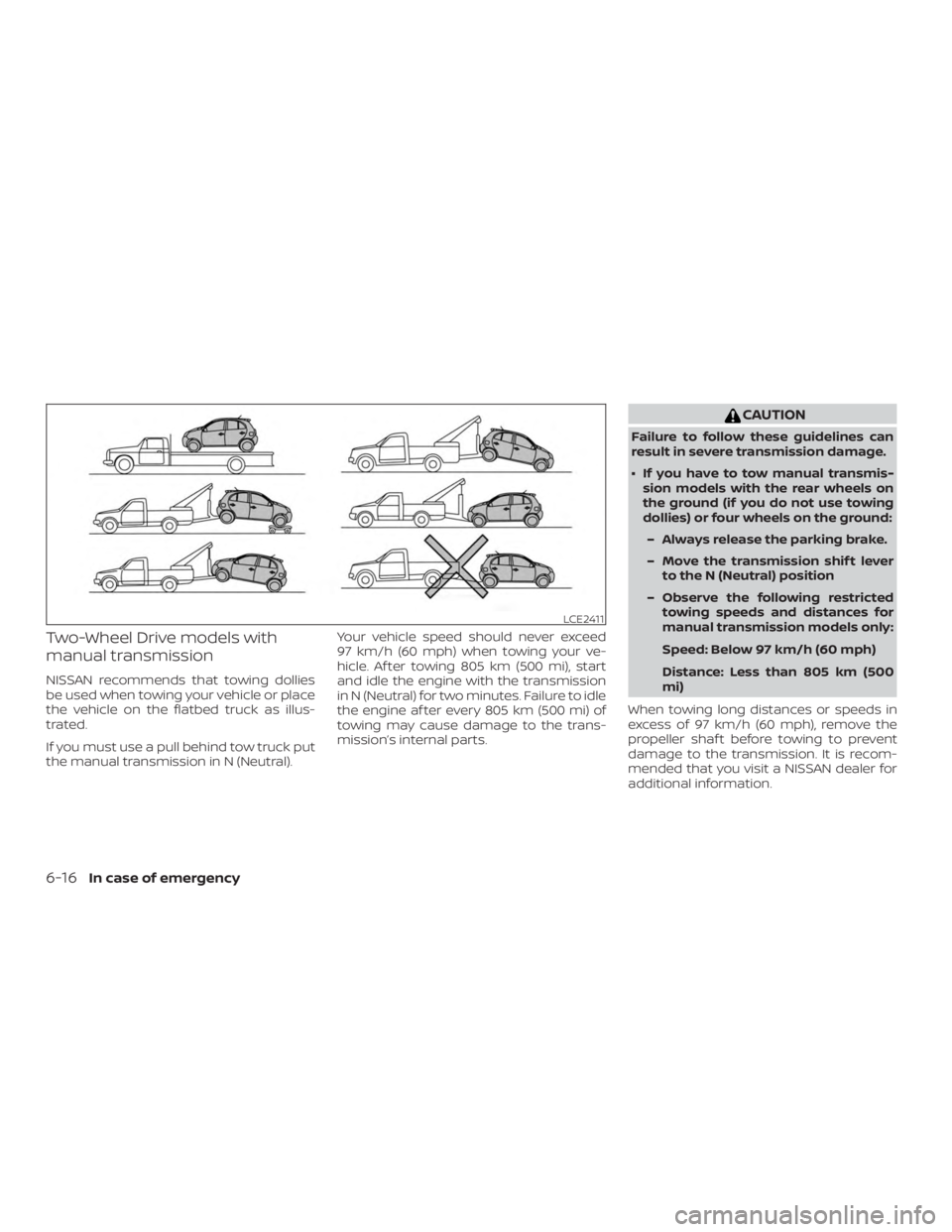 NISSAN MICRA 2020  Owners Manual Two-Wheel Drive models with
manual transmission
NISSAN recommends that towing dollies
be used when towing your vehicle or place
the vehicle on the flatbed truck as illus-
trated.
If you must use a pul