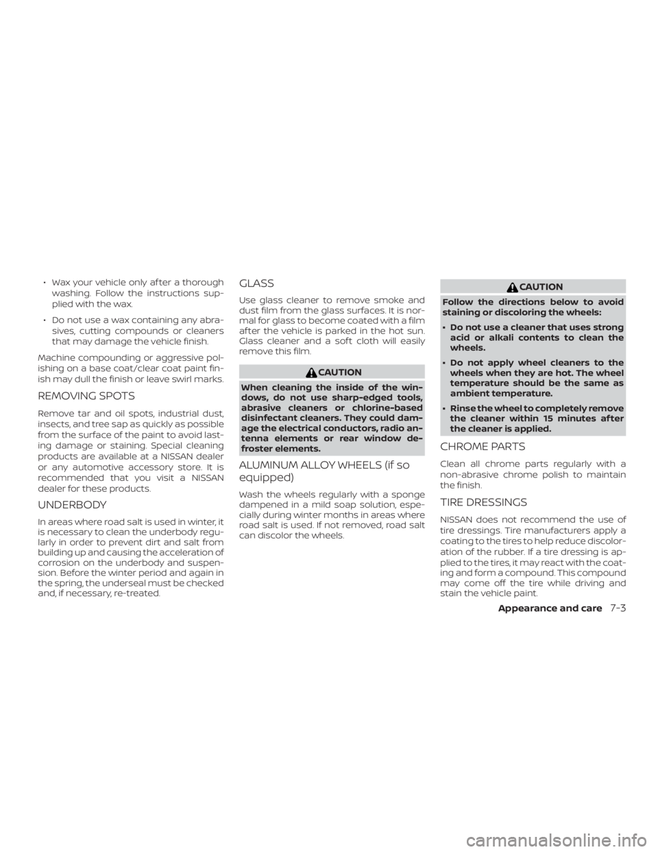 NISSAN MICRA 2020  Owners Manual ∙ Wax your vehicle only af ter a thoroughwashing. Follow the instructions sup-
plied with the wax.
∙ Do not use a wax containing any abra- sives, cutting compounds or cleaners
that may damage the 