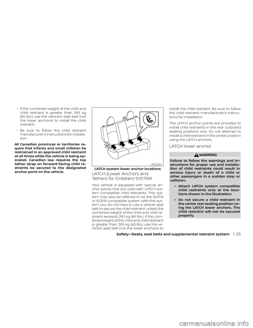 NISSAN MICRA 2020  Owners Manual ∙ If the combined weight of the child andchild restraint is greater than 29.5 kg
(65 lbs.), use the vehicle’s seat belt (not
the lower anchors) to install the child
restraint.
∙ Be sure to follo