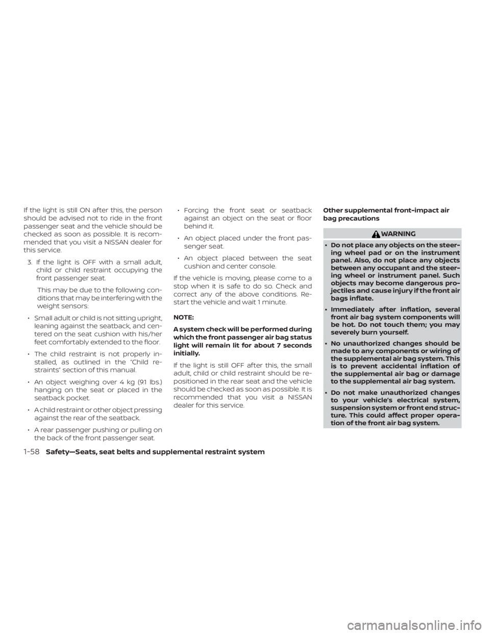 NISSAN MICRA 2020  Owners Manual If the light is still ON af ter this, the person
should be advised not to ride in the front
passenger seat and the vehicle should be
checked as soon as possible. It is recom-
mended that you visit a N