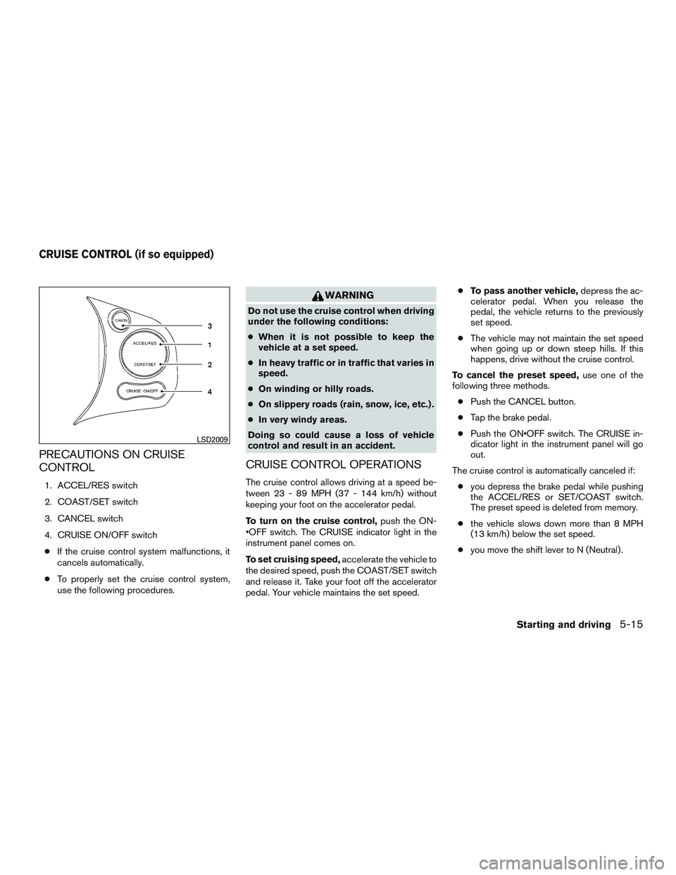 NISSAN MICRA 2012  Owners Manual PRECAUTIONS ON CRUISE
CONTROL
1. ACCEL/RES switch
2. COAST/SET switch
3. CANCEL switch
4. CRUISE ON/OFF switch● If the cruise control system malfunctions, it
cancels automatically.
● To properly s
