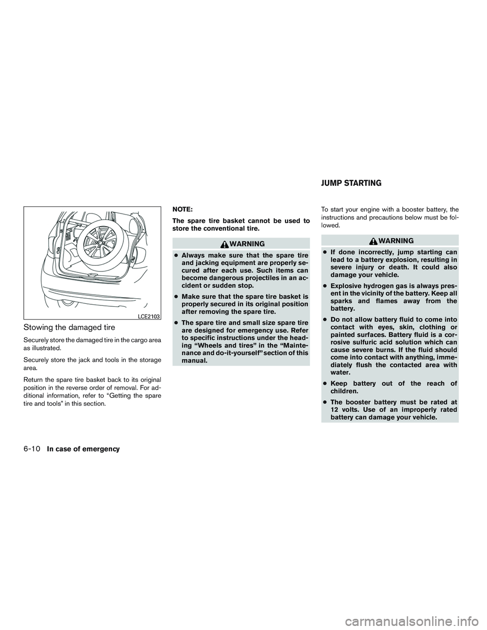 NISSAN MICRA 2012  Owners Manual Stowing the damaged tire
Securely store the damaged tire in the cargo area
as illustrated.
Securely store the jack and tools in the storage
area.
Return the spare tire basket back to its original
posi