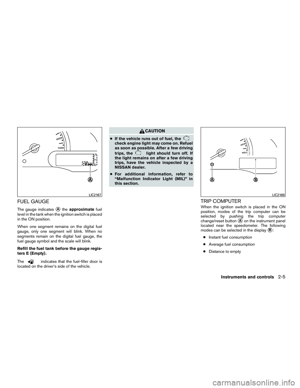 NISSAN MICRA 2012  Owners Manual FUEL GAUGE
The gauge indicatesAtheapproximate fuel
level in the tank when the ignition switch is placed
in the ON position.
When one segment remains on the digital fuel
gauge, only one segment will b