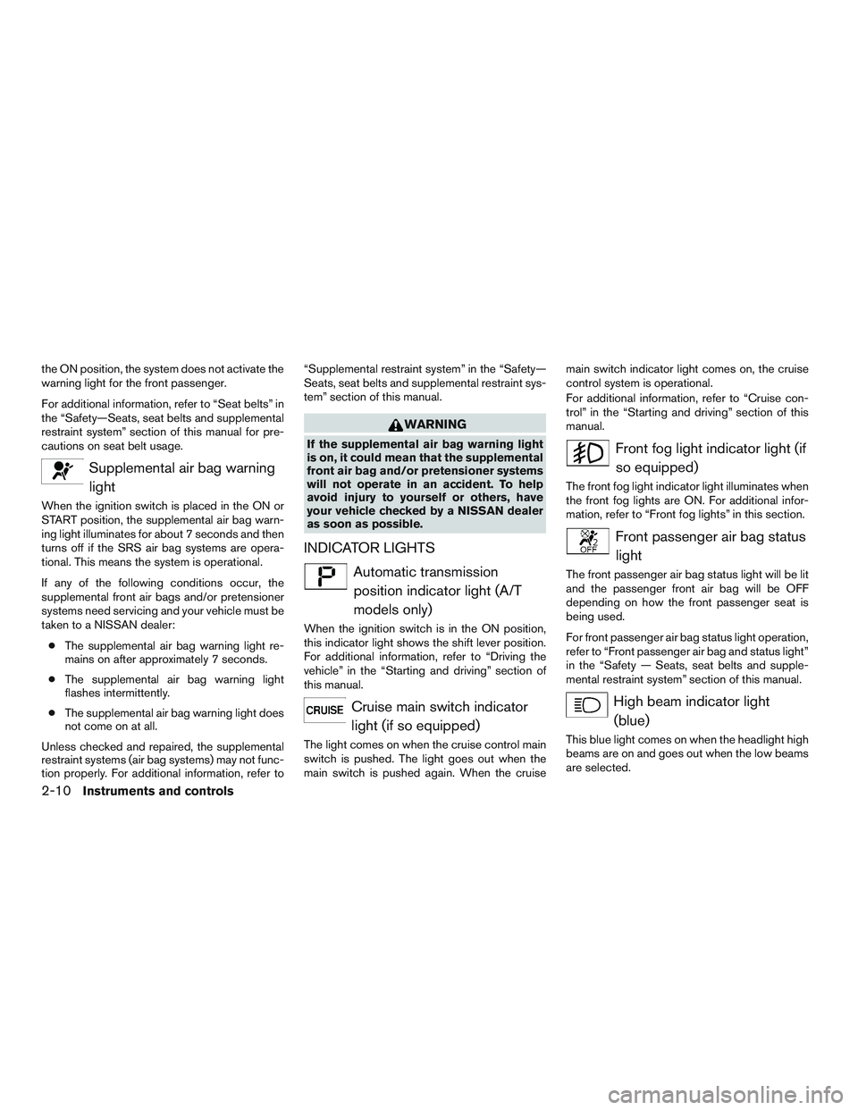 NISSAN MICRA 2012  Owners Manual the ON position, the system does not activate the
warning light for the front passenger.
For additional information, refer to “Seat belts” in
the “Safety—Seats, seat belts and supplemental
res