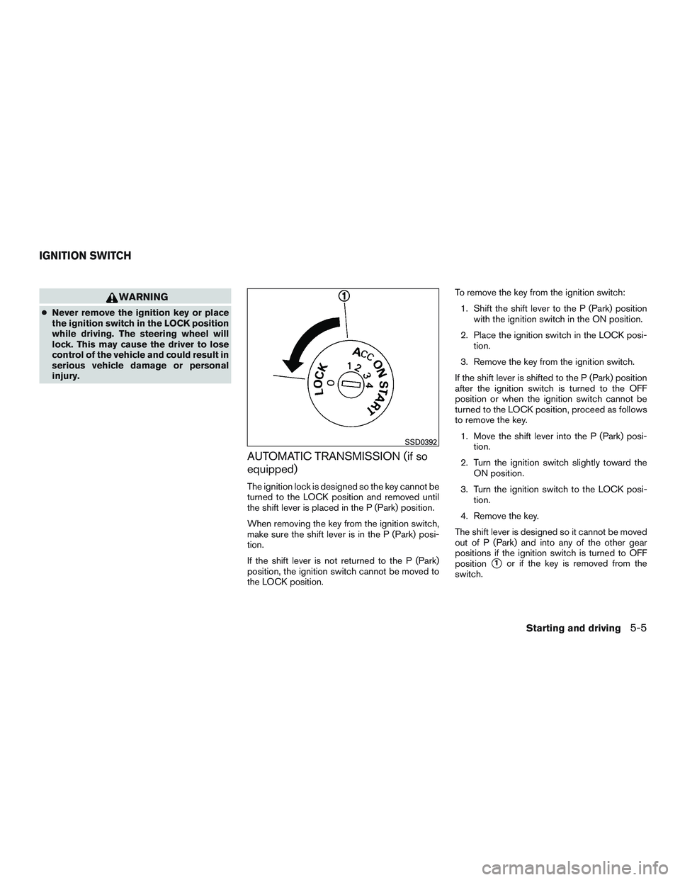 NISSAN MICRA 2011 Owners Manual WARNING
●Never remove the ignition key or place
the ignition switch in the LOCK position
while driving. The steering wheel will
lock. This may cause the driver to lose
control of the vehicle and cou NISSAN MICRA 2011 Owners Manual WARNING
●Never remove the ignition key or place
the ignition switch in the LOCK position
while driving. The steering wheel will
lock. This may cause the driver to lose
control of the vehicle and cou