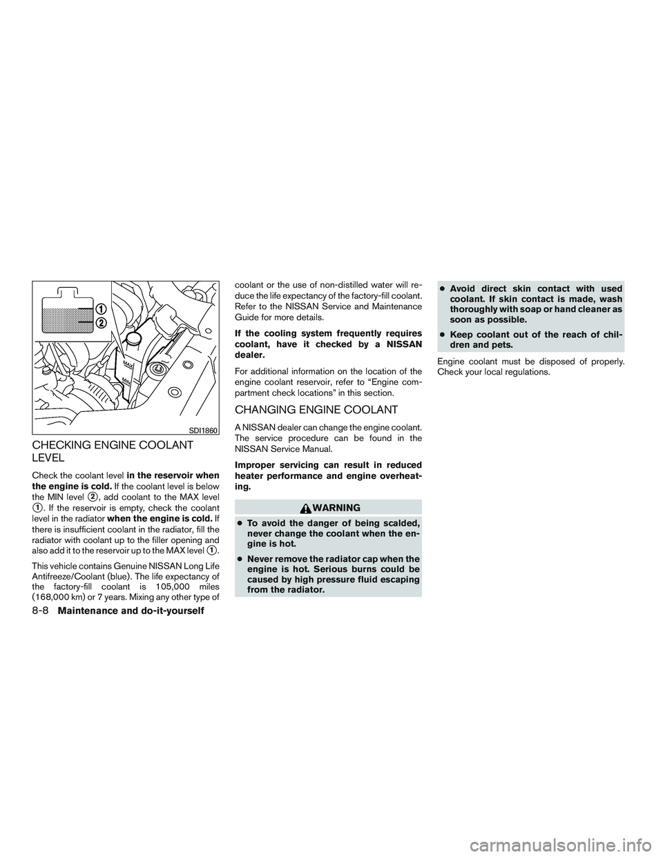 NISSAN MICRA 2011 Owners Manual CHECKING ENGINE COOLANT
LEVEL
Check the coolant levelin the reservoir when
the engine is cold. If the coolant level is below
the MIN level
2, add coolant to the MAX level
1. If the reservoir is empt NISSAN MICRA 2011 Owners Manual CHECKING ENGINE COOLANT
LEVEL
Check the coolant levelin the reservoir when
the engine is cold. If the coolant level is below
the MIN level
2, add coolant to the MAX level
1. If the reservoir is empt