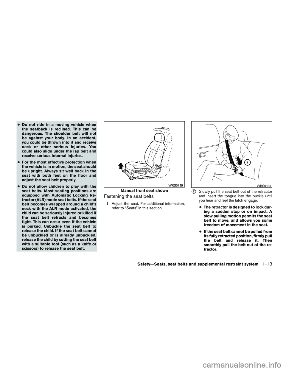 NISSAN MICRA 2011  Owners Manual ●Do not ride in a moving vehicle when
the seatback is reclined. This can be
dangerous. The shoulder belt will not
be against your body. In an accident,
you could be thrown into it and receive
neck o