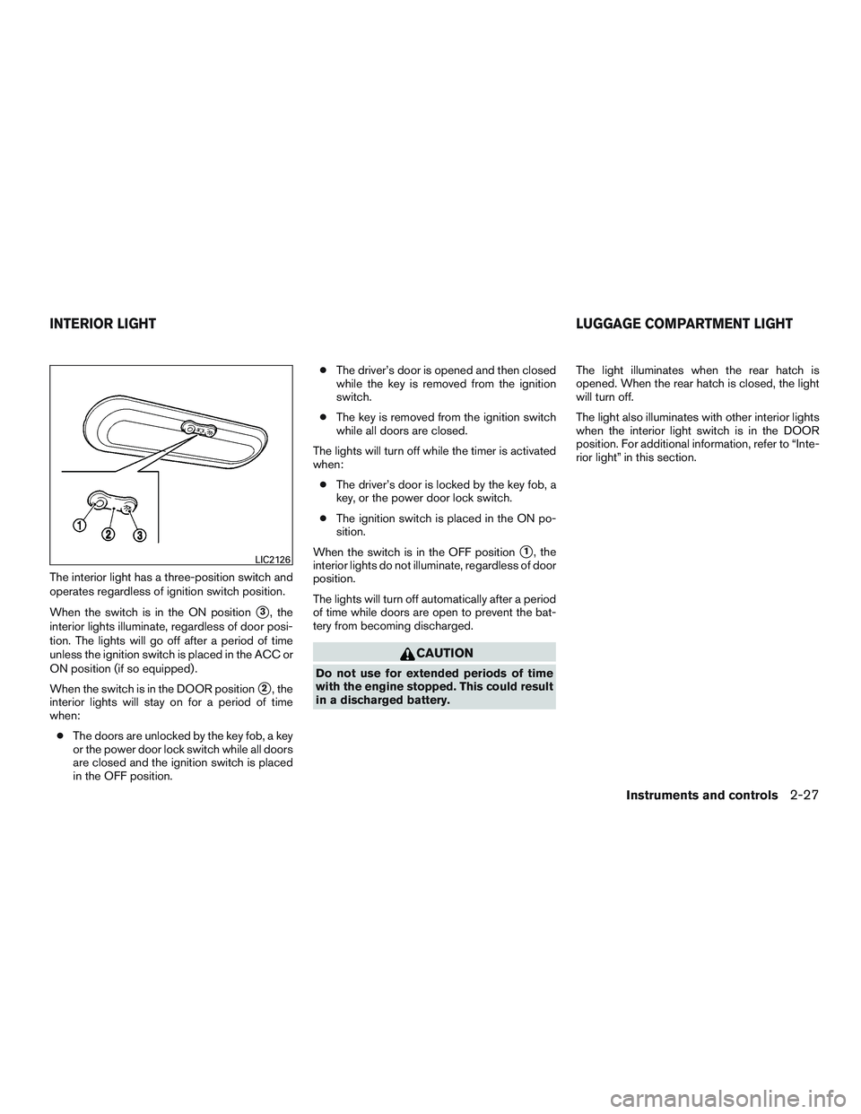 NISSAN MICRA 2011 Owners Manual The interior light has a three-position switch and
operates regardless of ignition switch position.
When the switch is in the ON position
3, the
interior lights illuminate, regardless of door posi-
t NISSAN MICRA 2011 Owners Manual The interior light has a three-position switch and
operates regardless of ignition switch position.
When the switch is in the ON position
3, the
interior lights illuminate, regardless of door posi-
t