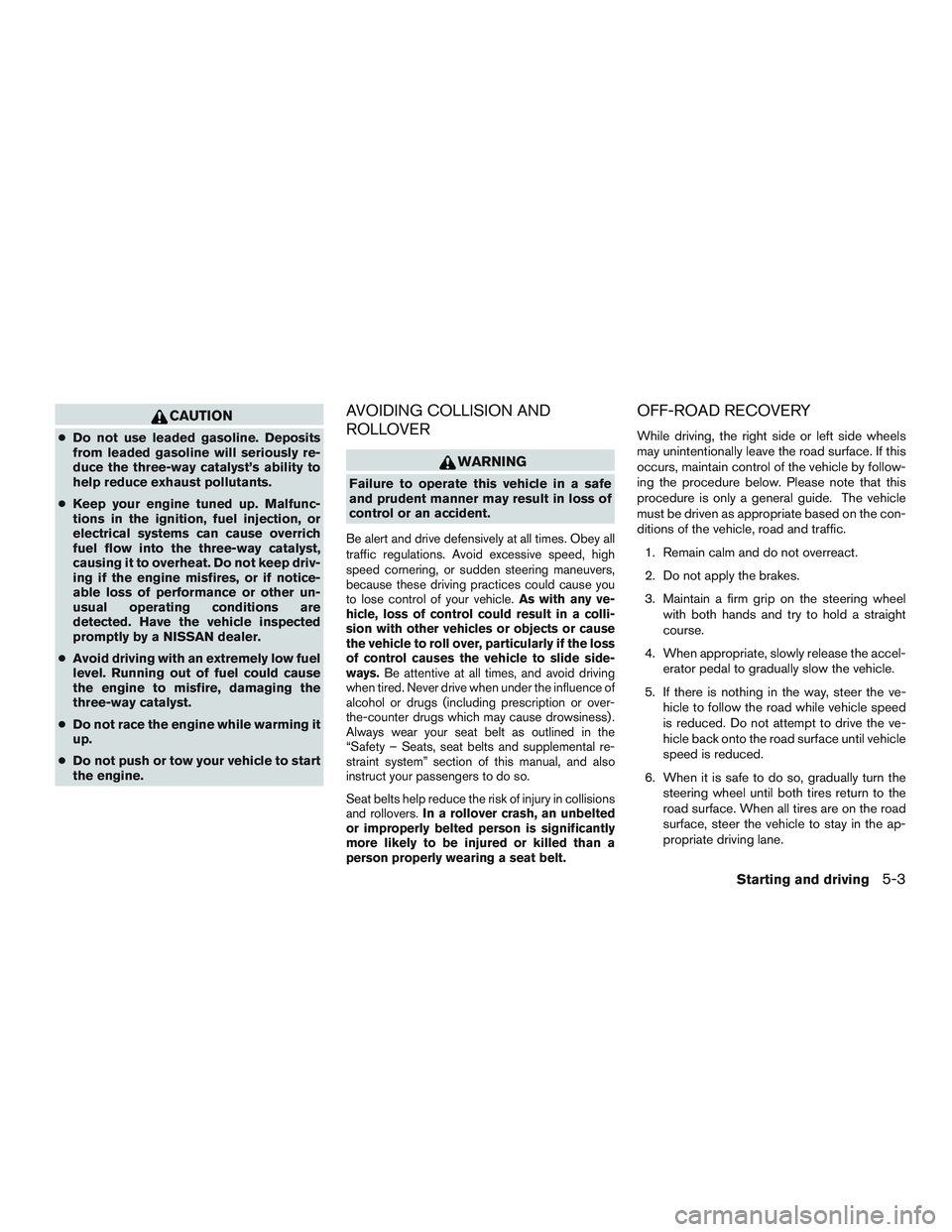 NISSAN MICRA 2010  Owners Manual CAUTION
●Do not use leaded gasoline. Deposits
from leaded gasoline will seriously re-
duce the three-way catalyst’s ability to
help reduce exhaust pollutants.
● Keep your engine tuned up. Malfun