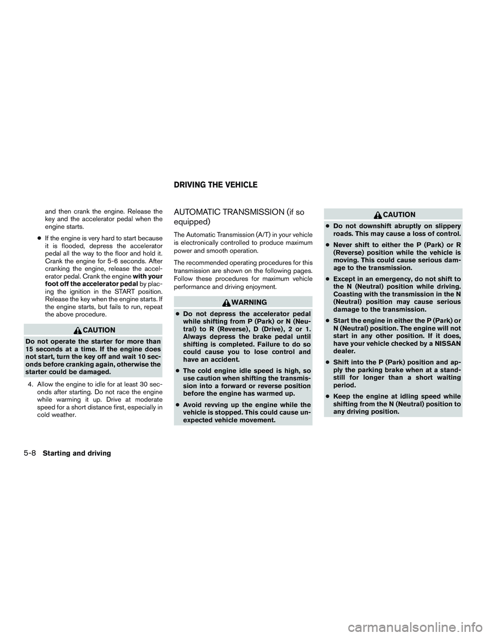 NISSAN MICRA 2010  Owners Manual and then crank the engine. Release the
key and the accelerator pedal when the
engine starts.
● If the engine is very hard to start because
it is flooded, depress the accelerator
pedal all the way to
