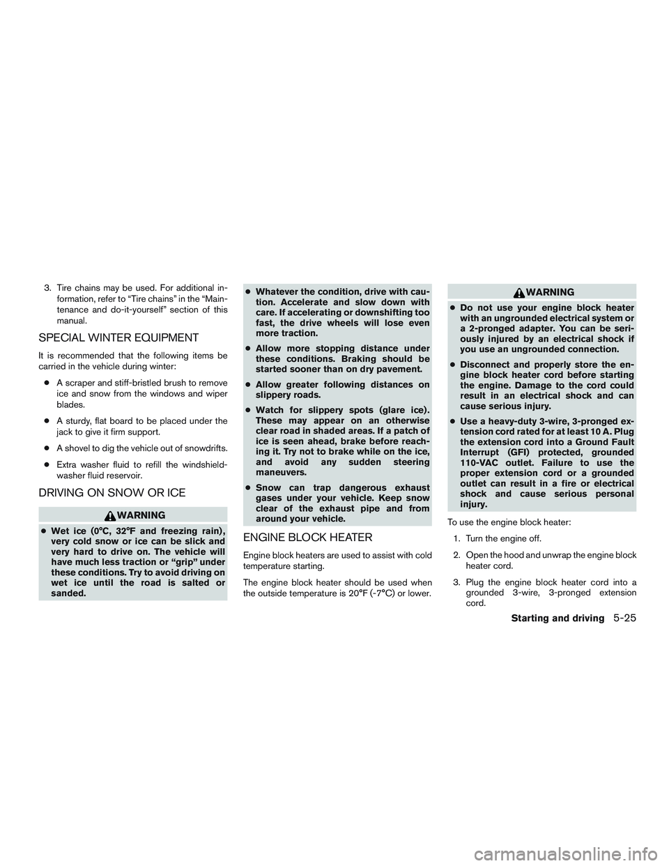 NISSAN MICRA 2010  Owners Manual 3. Tire chains may be used. For additional in-formation, refer to “Tire chains” in the “Main-
tenance and do-it-yourself” section of this
manual.
SPECIAL WINTER EQUIPMENT
It is recommended tha